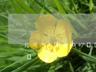 信用卡上期逾期的賬單(信用卡逾期賬單怎么還)