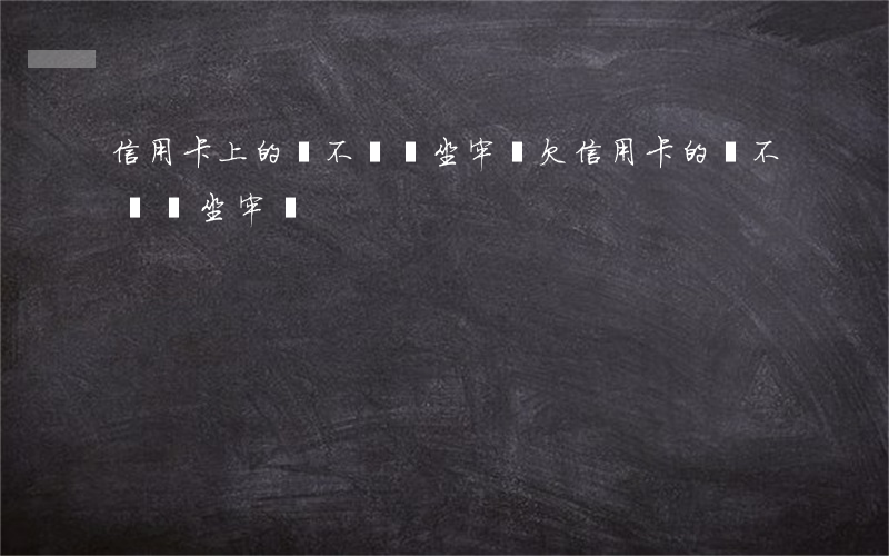 信用卡上的錢不還會坐牢嗎(欠信用卡的錢不還會坐牢嗎)
