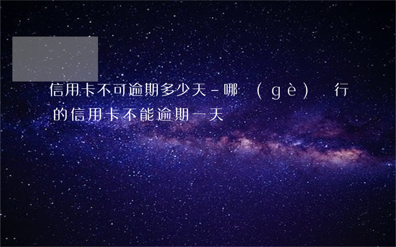 信用卡不可逾期多少天-哪個(gè)銀行的信用卡不能逾期一天