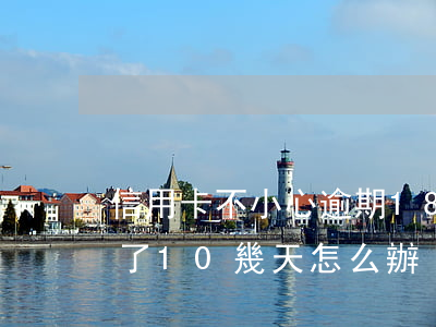信用卡不小心逾期180(信用卡不小心逾期了10幾天怎么辦)