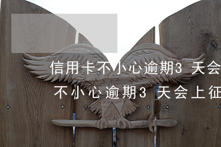 信用卡不小心逾期3天会上征信吗-信用卡不小心逾期3天会上征信吗怎么办