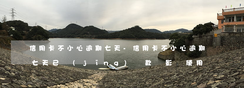信用卡不小心逾期七天-信用卡不小心逾期七天已經(jīng)還款會影響使用嗎