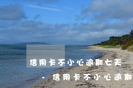 信用卡不小心逾期七天會(huì)怎么樣嗎-信用卡不小心逾期七天會(huì)怎么樣嗎知乎
