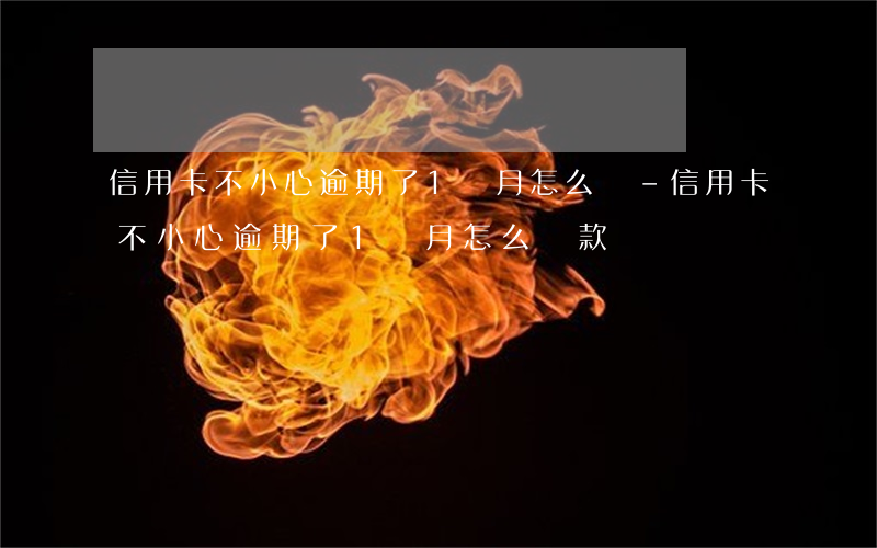 信用卡不小心逾期了1個月怎么還-信用卡不小心逾期了1個月怎么還款