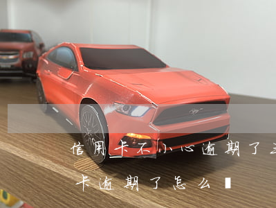 信用卡不小心逾期了三天怎么辦(有一張信用卡逾期了怎么辦)