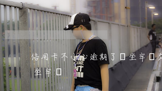 信用卡不小心逾期了會坐牢嗎(欠信用卡會被坐牢嗎)