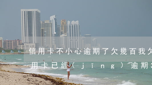 信用卡不小心逾期了欠幾百(我欠2000信用卡,已經(jīng)逾期3個月了)