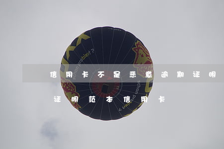 信用卡不是恶意逾期证明农行-非恶意逾期证明范本 信用卡