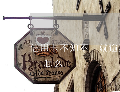信用卡不知不覺就逾期了 欠信用卡逾期不還會怎么樣