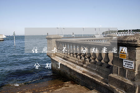 信用卡不給分期要逾期(為什么信用卡不可以分期了)