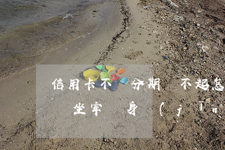 信用卡不給分期還不起怎么辦-欠信用卡6萬坐牢親身經(jīng)歷