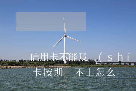 信用卡不能及時(shí)還款怎么辦(信用卡按期還不上怎么辦)