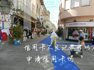 信用卡不良记录可以不还吗(有不良记录还能申请信用卡吗)