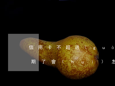 信用卡不超過(guò)5萬(wàn)逾期了會(huì)怎么樣-信用卡不超過(guò)5萬(wàn)逾期了會(huì)怎么樣呢