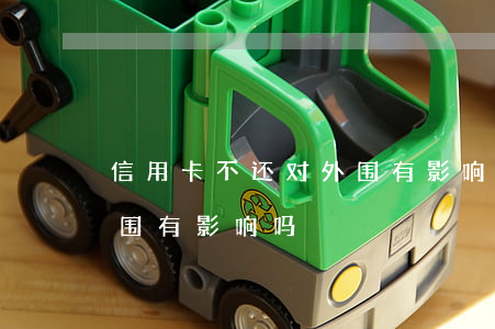 信用卡不还对外围有影响吗(信用卡不还对外围有影响吗)