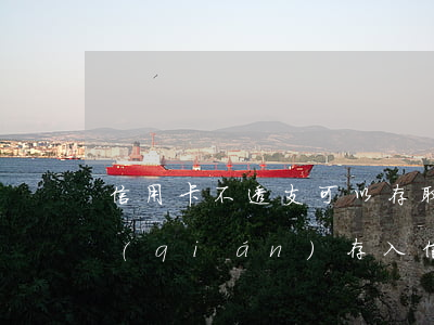 信用卡不透支可以存取錢(qián)嗎(錢(qián)存入信用卡能取嗎)