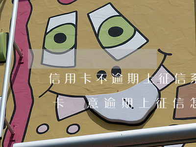 信用卡不逾期上征信系統(tǒng)(信用卡無意逾期上征信怎么辦)
