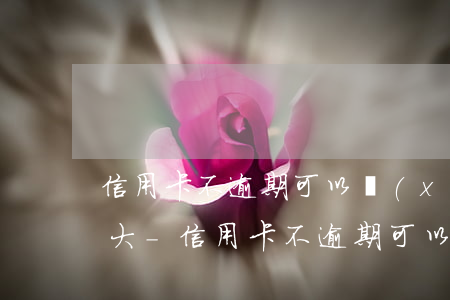信用卡不逾期可以協(xié)商還款嗎光大-信用卡不逾期可以協(xié)商還款嗎光大銀行