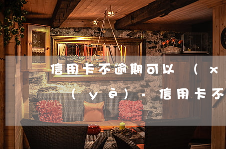 信用卡不逾期可以協(xié)商還款嗎興業(yè)-信用卡不逾期可以協(xié)商還款嗎興業(yè)銀行