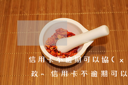 信用卡不逾期可以協(xié)商還款嗎郵政-信用卡不逾期可以協(xié)商還款嗎郵政銀行
