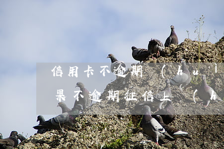 信用卡不逾期會(huì)有征信記錄嗎(如果不逾期征信上會(huì)有記錄嗎)