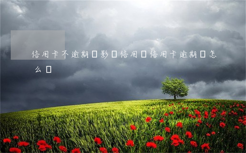 信用卡不逾期會影響信用嗎(信用卡逾期會怎么樣)