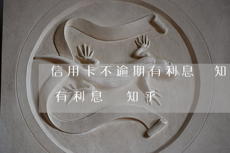 信用卡不逾期有利息嗎知乎-信用卡不逾期有利息嗎知乎