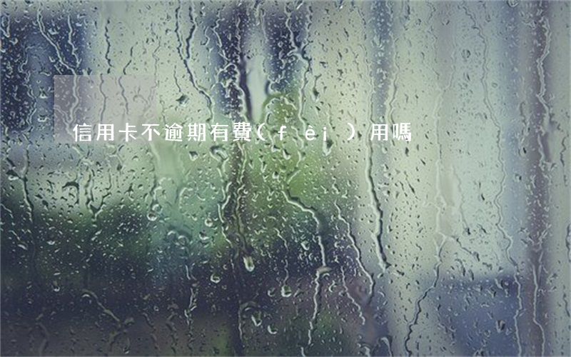 信用卡不逾期有費(fèi)用嗎