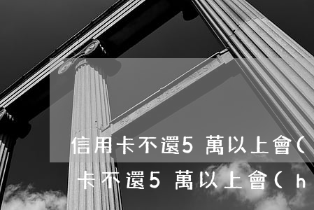 信用卡不還5萬以上會(huì)怎樣(信用卡不還5萬以上會(huì)怎樣)