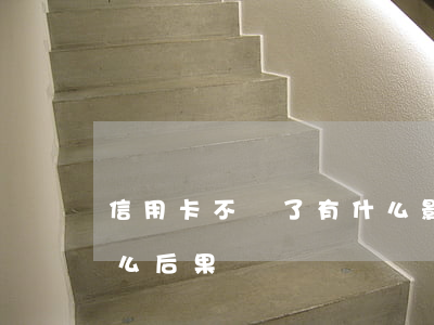 信用卡不還了有什么影響(信用卡還不了有什么后果)