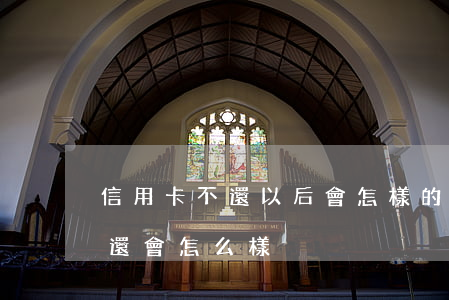 信用卡不還以后會怎樣的(信用卡要是一直不還會怎么樣)