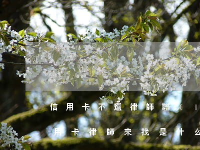 信用卡不還律師聯(lián)系方式(欠信用卡律師來找是什么情況)