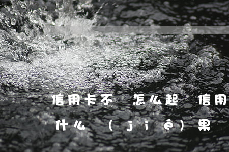 信用卡不還怎么起訴(信用卡還不起被起訴是什么結(jié)果)