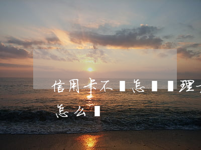 信用卡不還怎樣處理方法(信用卡沒辦法還了怎么辦)