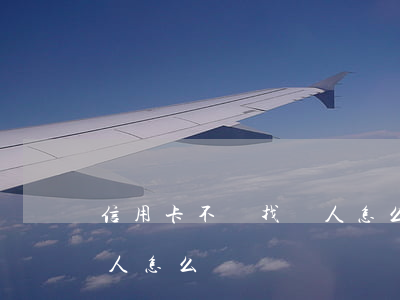 信用卡不還找別人怎么回事(欠信用卡找不到人怎么辦)