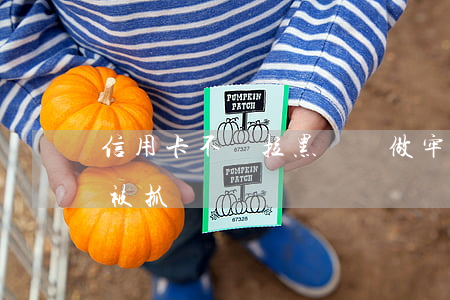信用卡不還拉黑還會做牢嗎(欠信用卡不還會被抓嗎)