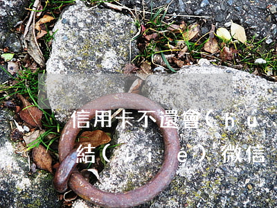 信用卡不還會(huì)不會(huì)凍結(jié)微信