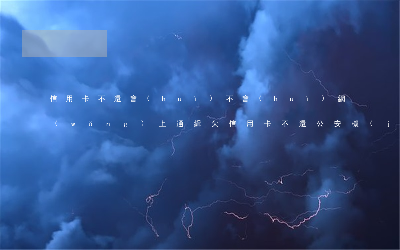 信用卡不還會(huì)不會(huì)網(wǎng)上通緝(欠信用卡不還公安機(jī)關(guān)會(huì)通緝嗎)