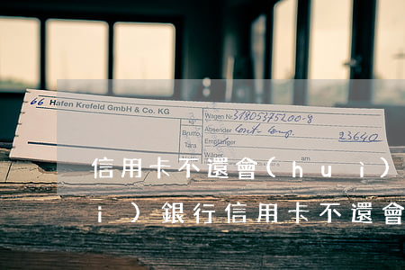 信用卡不還會(huì)有牢獄之災(zāi)(銀行信用卡不還會(huì)坐牢嗎)