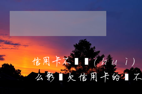 信用卡不還會(huì)構(gòu)成什么影響(欠信用卡的錢不還會(huì)造成什么后果)