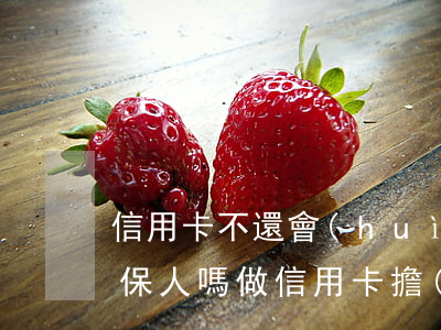 信用卡不還會(huì)連累擔(dān)保人嗎(做信用卡擔(dān)保人有影響嗎)