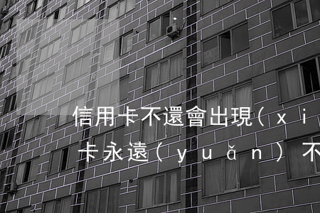信用卡不還會出現(xiàn)什么事(信用卡永遠(yuǎn)不還會有什么結(jié)果)