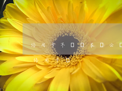 信用卡不還會在對公賬戶(對公賬戶可以轉到信用卡嗎)