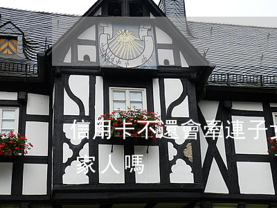 信用卡不還會牽連子女嗎(信用卡不還會連累家人嗎)