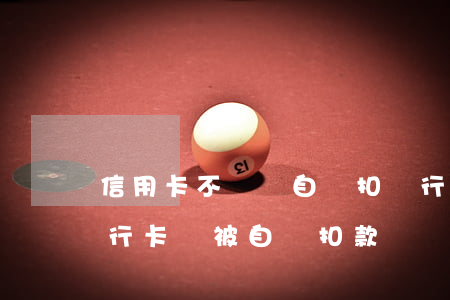 信用卡不還會自動扣銀行卡(欠信用卡其他銀行卡會被自動扣款嗎)