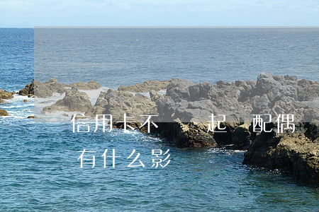 信用卡不還會起訴配偶嗎(信用卡不還對配偶有什么影響)