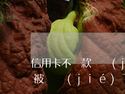 信用卡不還款凍結(jié)銀行卡(信用卡被凍結(jié)了不還錢會怎么樣)