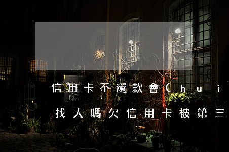 信用卡不還款會(huì)上門(mén)找人嗎(欠信用卡被第三方找上門(mén))