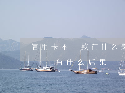信用卡不還款有什么影響嗎(貸款和信用卡不還會有什么后果)