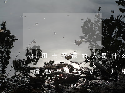 信用卡不還的人是什么心理(好多人信用卡不還也沒(méi)事)